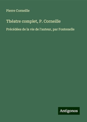 Théatre complet, P. Corneille: Précédées de la vie de l'auteur, par Fontenelle Théatre complet, P. Corneille: Précédées de la vie de l'auteur, par Fontenelle von Antigonos Verlag