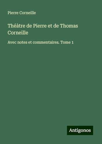 Théàtre de Pierre et de Thomas Corneille: Avec notes et commentaires. Tome 1 Théàtre de Pierre et de Thomas Corneille: Avec notes et commentaires. Tome 1 von Antigonos Verlag