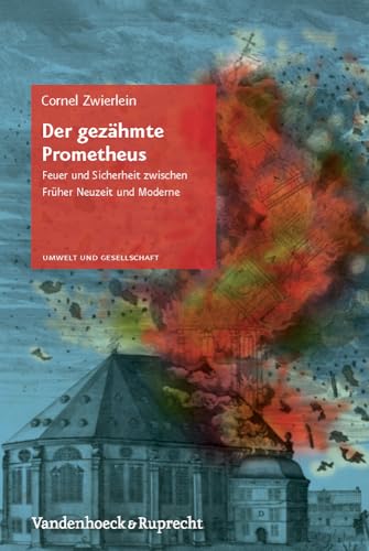 Der gezähmte Prometheus: Feuer und Sicherheit zwischen Früher Neuzeit und Moderne (Umwelt und Gesellschaft, Bd. 3) von Vandenhoeck and Ruprecht