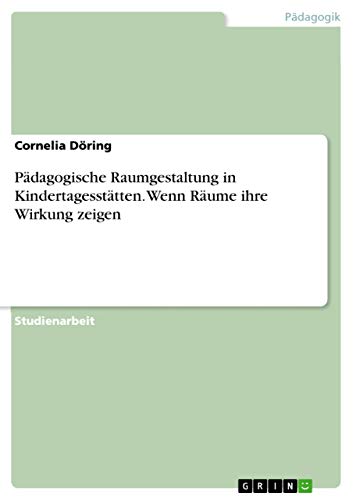 Pädagogische Raumgestaltung in Kindertagesstätten. Wenn Räume ihre Wirkung zeigen