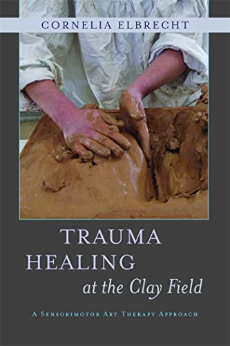 Trauma Healing at the Clay Field: A Sensorimotor Art Therapy Approach von Jessica Kingsley Publishers