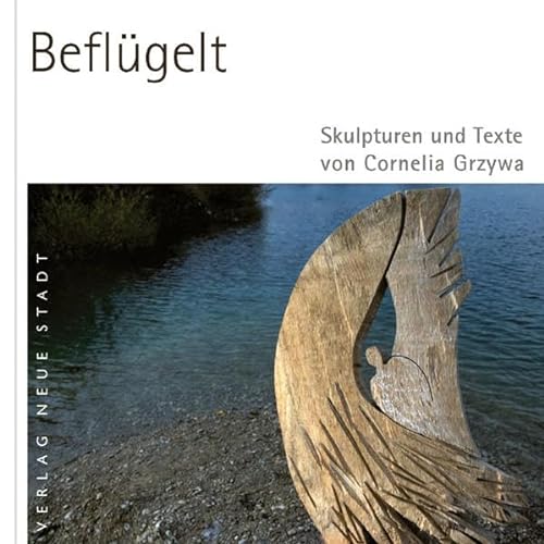 Beflügelt: Skulpturen und Texte von Cornelia Grzywa (BildWorte)