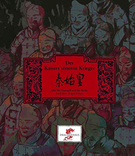 Des Kaisers tönerne Krieger: Qin Shi Huangdi und die Suche nach dem ewigen Leben (Chinesische Geschichte) von Drachenhaus Verlag