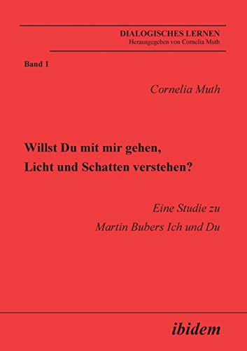 Willst Du mit mir gehen, Licht und Schatten verstehen?: Eine Studie zu Martin Bubers Ich und Du (Dialogisches Lernen) von Ibidem-Verlag