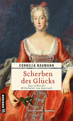 Scherben des Glücks: Das Leben der Wilhelmine von Bayreuth (Historische Romane im GMEINER-Verlag)