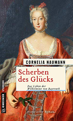 Scherben des Glücks: Das Leben der Wilhelmine von Bayreuth (Historische Romane im GMEINER-Verlag)