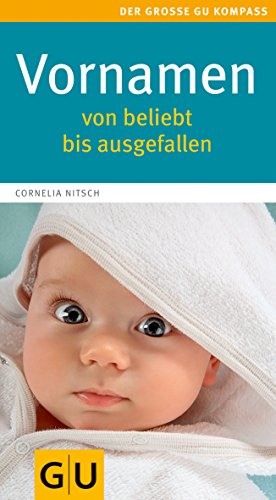 Vornamen - von beliebt bis ausgefallen: Von beliebt bis ausgefallen. Mehr als 6000 Namen aus aller Welt. Herkunft, Bedeutung, Kurz- und Koseformen (GU Großer Kompass Partnerschaft & Familie)