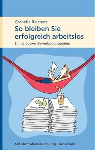 So bleiben Sie erfolgreich arbeitslos: Ein paradoxer Bewerbungsratgeber von Riechers, Dr. Cornelia