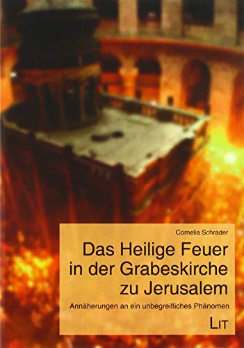 Das Heilige Feuer in der Grabeskirche zu Jerusalem: Annäherungen an ein unbegreifliches Phänomen von Lit Verlag