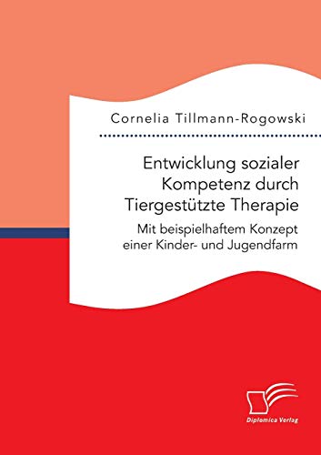 Entwicklung sozialer Kompetenz durch Tiergestützte Therapie: Mit beispielhaftem Konzept einer Kinder- und Jugendfarm