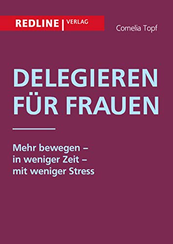 Delegieren für Frauen: Mehr bewegen - in weniger Zeit - mit weniger Stress von Redline Verlag