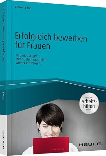 Erfolgreich bewerben für Frauen - inkl. Arbeitshilfen online: Traumjob angeln. Mehr Gehalt rausholen. Wieder einsteigen. (Haufe Fachbuch) von Haufe-Lexware