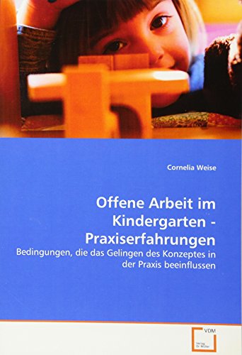 Offene Arbeit im Kindergarten - Praxiserfahrungen: Bedingungen, die das Gelingen des Konzeptes in der Praxis beeinflussen Offene Arbeit im Kindergarten - Praxiserfahrungen: Bedingungen, die das Gelingen des Konzeptes in der Praxis beeinflussen