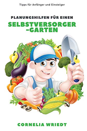 Planungshilfen für einen Selbstversorger-Garten: Tipps für Anfänger und Einsteiger Planungshilfen für einen Selbstversorger-Garten: Tipps für Anfänger und Einsteiger