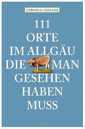 111 Orte im Allgäu, die man gesehen haben muss 111 Orte im Allgäu, die man gesehen haben muss