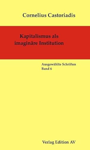 Kapitalismus als imaginäre Institution: Ausgewählte Schriften - Band 6 (Cornelius Castoriadis - Ausgewählte Schriften) von Edition AV, Verlag