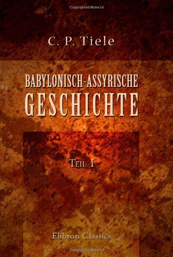 Babylonisch-Assyrische Geschichte: Teil 1. Von den ältesten Zeiten bis zum Tode Sargons II von Adamant Media Corporation