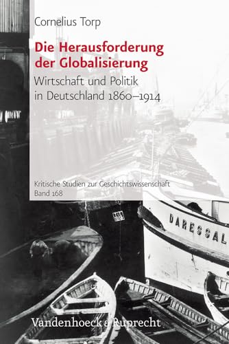 Die Herausforderung der Globalisierung. Wirtschaft und Politik in Deutschland 1860 - 1914 (Kritische Studien zur Geschichtswissenschaft, Band 168)