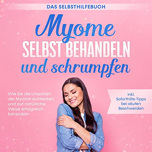 Myome selbst behandeln und schrumpfen – Das Selbsthilfebuch: Wie Sie die Ursachen der Myome aufdecken und auf natürliche Weise erfolgreich behandeln - inkl. Soforthilfe-Tipps bei akuten Beschwerden von edition Myom