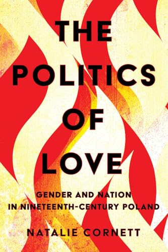 The Politics of Love: Gender and Nation in Nineteenth-century Poland von Cornell University Press
