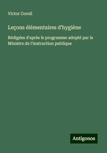 Leçons élémentaires d'hygiène: Rédigées d'après le programme adopté par le Ministre de l'instruction publique von Antigonos Verlag