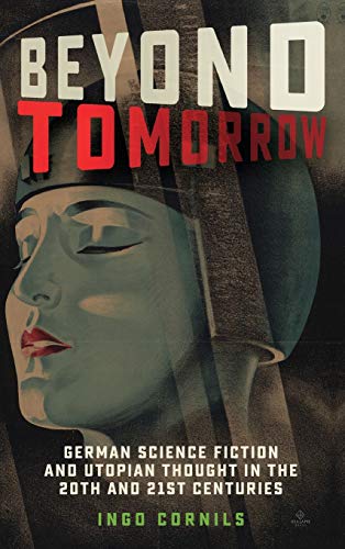 Beyond Tomorrow: German Science Fiction and Utopian Thought in the 20th and 21st Centuries (Studies in German Literature Linguistics and Culture, 214, Band 214)