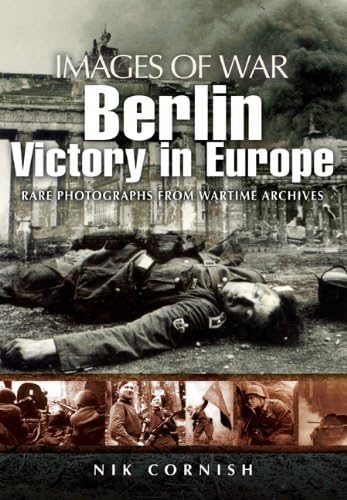 Berlin: Victory in Europe (Images of War Series): Victory in Europe: Rare Photography from Wartime Archives