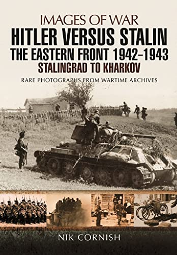 Hitler versus Stalin: The Eastern Front 1942 - 1943 Stalingrad to Kharkov: The Eastern Front 1942-1943: Stalingrad to Kharkov: Rare Photographs from Wartime Archives (Images of War)