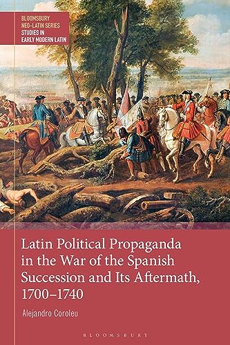 Latin Political Propaganda in the War of the Spanish Succession and Its Aftermath, 1700-1740 (Bloomsbury Neo-Latin Series: Studies in Early Modern Latin) von Bloomsbury Academic