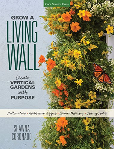 Creating Living Walls: Design, Plant & Grow Beautiful Green Walls: Create Vertical Gardens with Purpose: Pollinators - Herbs and Veggies - Aromatherapy - Many More