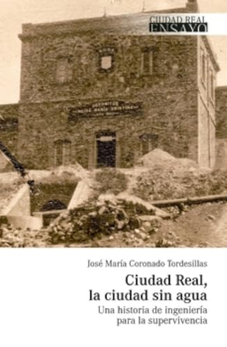 Ciudad Real, la ciudad sin agua: Una historia de ingeniería para la supervivencia (Ciudad Real Ensayo, Band 16) von Serendipia Editorial