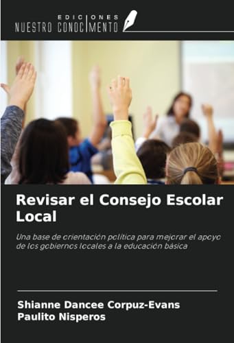 Revisar el Consejo Escolar Local: Una base de orientación política para mejorar el apoyo de los gobiernos locales a la educación básica von Ediciones Nuestro Conocimiento