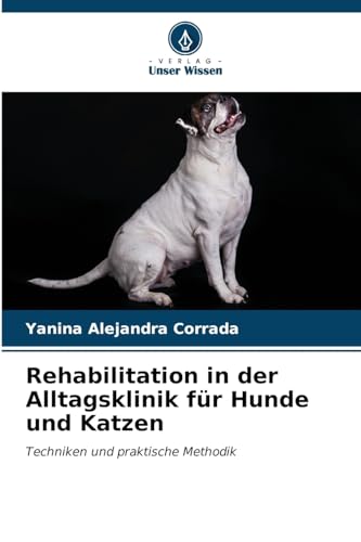 Rehabilitation in der Alltagsklinik für Hunde und Katzen: Techniken und praktische Methodik von Verlag Unser Wissen