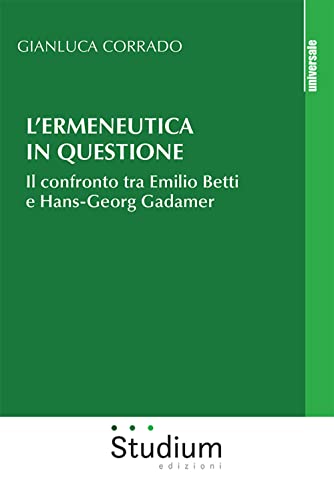 L'ermeneutica in questione. Il confronto tra Emilio Betti e Hans-Georg Gadamer (Universale) von Studium