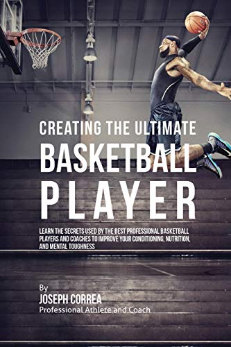 Creating the Ultimate Basketball Player: Learn the Secrets Used by the Best Professional Basketball Players and Coaches to Improve Your Conditioning, Nutrition, and Mental Toughness von Finibi Inc