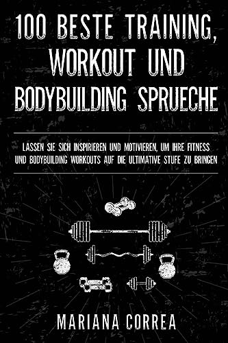 100 BESTE TRAINING, WORKOUT Und BODYBUILDING SPRUECHE: LASSEN SIE SICH INSPIRIEREN UND MOTIVIEREN, UM IHRE FITNESS UND BODYBUILDING WORKOUTS AUF DIE ULTIMATIVE STUFE Zu BRINGEN 100 BESTE TRAINING, WORKOUT Und BODYBUILDING SPRUECHE: LASSEN SIE SICH INSPIRIEREN UND MOTIVIEREN, UM IHRE FITNESS UND BODYBUILDING WORKOUTS AUF DIE ULTIMATIVE STUFE Zu BRINGEN von CREATESPACE