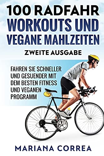 100 RADFAHR WORKOUTS UND VEGANE MAHLZEITEN ZWEiTE AUSGABE: FAHREN SIE SCHNELLER UND GESUENDER MIT DEM BESTEN FiTNESS UND VEGANEN PROGRAMM