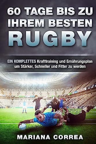 60 TAGE BIS Zu IHREM BESTEN RUGBY: EIN KOMPLETTES Krafttraining und Ernahrungsplan um Starker, Schneller und Fitter zu werden von Createspace Independent Publishing Platform