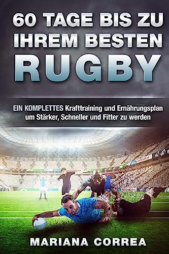 60 TAGE BIS Zu IHREM BESTEN RUGBY: EIN KOMPLETTES Krafttraining und Ernahrungsplan um Starker, Schneller und Fitter zu werden 60 TAGE BIS Zu IHREM BESTEN RUGBY: EIN KOMPLETTES Krafttraining und Ernahrungsplan um Starker, Schneller und Fitter zu werden