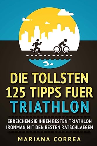 Die TOLLSTEN 125 TIPPS FUER TRIATHLON: ERREICHEN SIE IHREN BESTEN TRIATHLON IRONMAN Mit DEN BESTEN RATSCHLAEGEN Die TOLLSTEN 125 TIPPS FUER TRIATHLON: ERREICHEN SIE IHREN BESTEN TRIATHLON IRONMAN Mit DEN BESTEN RATSCHLAEGEN