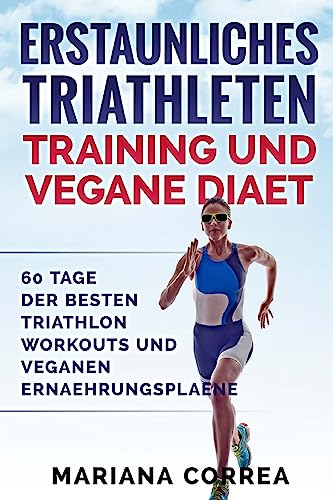 ERSTAUNLICHES TRIATHLETEN TRAINING Und VEGANE DIAET: 60 TAGE Der BESTEN TRIATHLON WORKOUTS UND VEGANEN ERNAEHRUNGSPLAENE ERSTAUNLICHES TRIATHLETEN TRAINING Und VEGANE DIAET: 60 TAGE Der BESTEN TRIATHLON WORKOUTS UND VEGANEN ERNAEHRUNGSPLAENE von CREATESPACE
