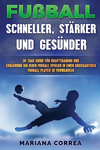 FUSSBALL SCHNELLER, STARKER Und GESUNDER: 30 TAGE GUIDE FUR KRAFTTRAINING UND ERNAHRUNG UM JEDEN FUSSBALLSPIELER IN EINEN ULTIMATIVEN FUSSBALLSPIELER Zu VERWANDELN FUSSBALL SCHNELLER, STARKER Und GESUNDER: 30 TAGE GUIDE FUR KRAFTTRAINING UND ERNAHRUNG UM JEDEN FUSSBALLSPIELER IN EINEN ULTIMATIVEN FUSSBALLSPIELER Zu VERWANDELN