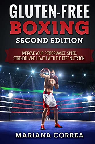 GLUTEN FREE BOXING SECOND EDiTION: IMPROVE YOUR PERFORMANCE, SPEED, STRENGTH AND HEALTH WiTH THE BEST NUTRITION GLUTEN FREE BOXING SECOND EDiTION: IMPROVE YOUR PERFORMANCE, SPEED, STRENGTH AND HEALTH WiTH THE BEST NUTRITION