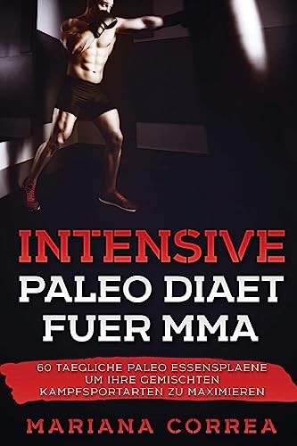 INTENSIVE Paleo DIAET FUER MMA: 60 TAEGLICHE PALEO ESSENSPLAENE UM IHRE GEMISCHTEN KAMPFSPORTARTEN Zu MAXIMIEREN INTENSIVE Paleo DIAET FUER MMA: 60 TAEGLICHE PALEO ESSENSPLAENE UM IHRE GEMISCHTEN KAMPFSPORTARTEN Zu MAXIMIEREN