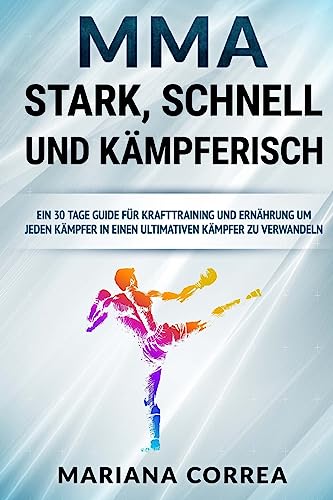 MMA STARK, SCHNELL Und KAMPFERISCH: EIN 30 TAGE GUIDE FUR KRAFTTRAINING Und ERNAHRUNG UM JEDEN KAMPFER IN EINEN ULTIMATIVEN KAMPFER ZU VERWANDELN