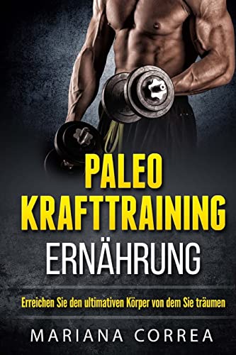 Paleo KRAFTTRAINING ERNAHRUNG: Erreichen Sie den ultimativen Korper von dem Sie traumen Paleo KRAFTTRAINING ERNAHRUNG: Erreichen Sie den ultimativen Korper von dem Sie traumen von CREATESPACE