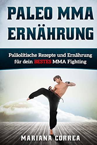 Paleo MMA ERNAHRUNG: Palaolitische Rezepte und Ernahrung fur dein BESTES MMA Fighting