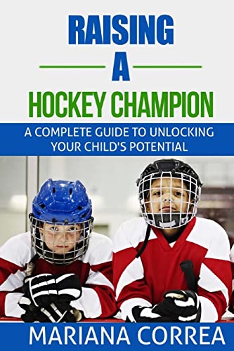 Raising a Hockey Champion: A complete guide to unlocking your childs potential Raising a Hockey Champion: A complete guide to unlocking your childs potential