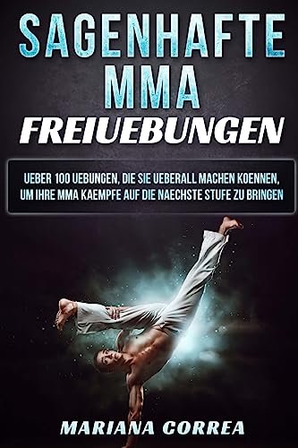 SAGENHAFTE MMA FREiUEBUNGEN: UEBER 100 UEBUNGEN, DIE SIE UEBERALL MACHEN KOENNEN, UM IHRE MMA KAEMPFE AUF DIE NAECHSTE STUFE Zu BRINGEN SAGENHAFTE MMA FREiUEBUNGEN: UEBER 100 UEBUNGEN, DIE SIE UEBERALL MACHEN KOENNEN, UM IHRE MMA KAEMPFE AUF DIE NAECHSTE STUFE Zu BRINGEN von CREATESPACE