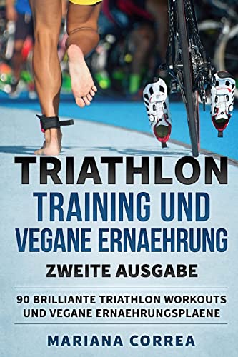 TRIATHLON TRAINING UND VEGANE ERNAEHRUNG ZWEiTE AUSGABE: 90 BRILLIANTE TRIATHLON WORKOUTS Und VEGANE ERNAEHRUNGSPLAENE TRIATHLON TRAINING UND VEGANE ERNAEHRUNG ZWEiTE AUSGABE: 90 BRILLIANTE TRIATHLON WORKOUTS Und VEGANE ERNAEHRUNGSPLAENE